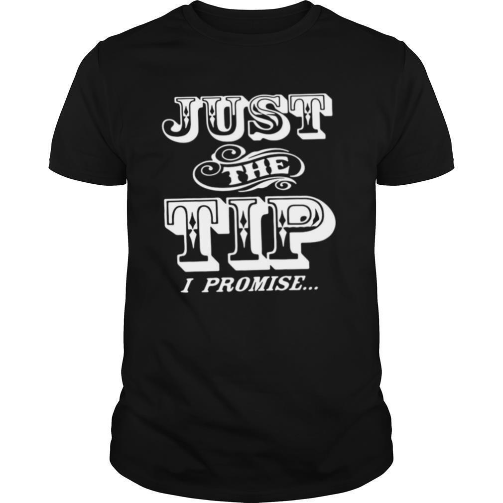 Just The Tip I Promise shirt