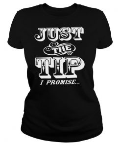 Just The Tip I Promise shirt