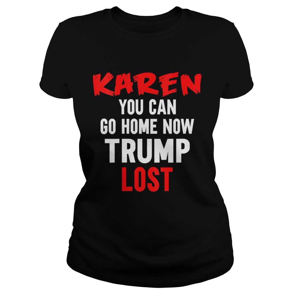 Karen You Can Go Home Now Trump Lost Biden Won President  Classic Ladies