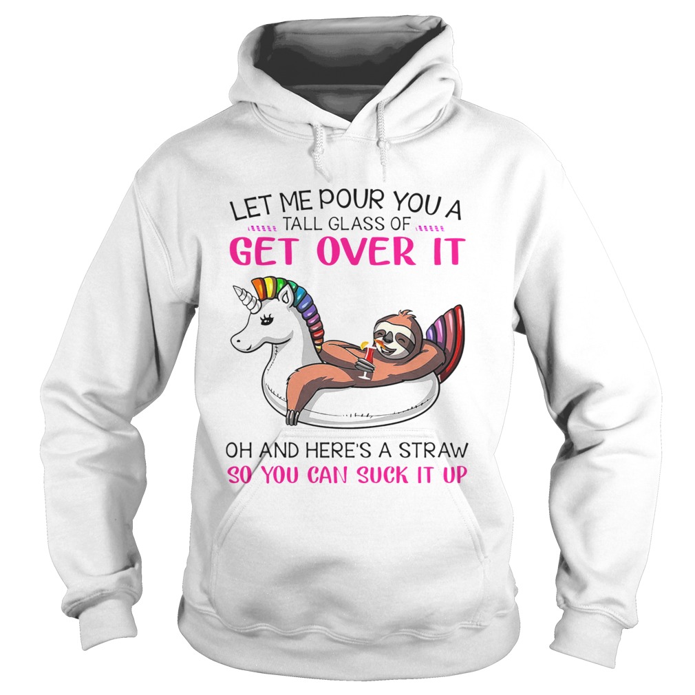 Let Me Pour You A Tall Glass Of Get Over It Oh And Heres A Straw So You Can Suck It Up Hoodie