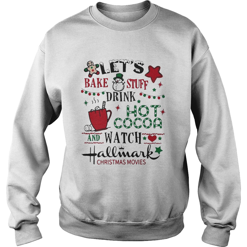 Lets Bake Stuff Drink Hot Cocoa And Watch Hallmark Christmas Movies Sweatshirt