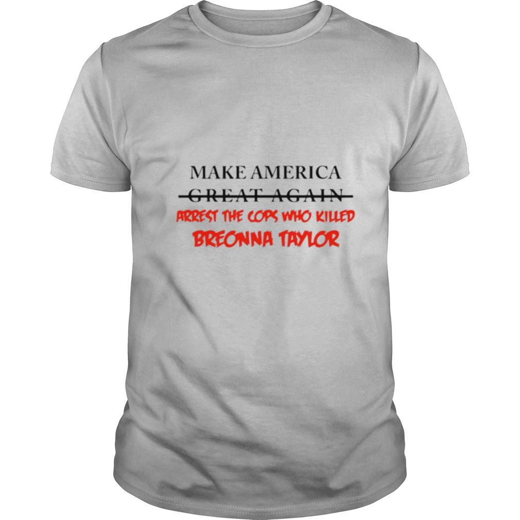 Make america great again arrest the cops who killed breonna taylor shirt