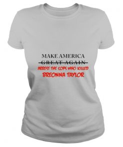 Make america great again arrest the cops who killed breonna taylor shirt