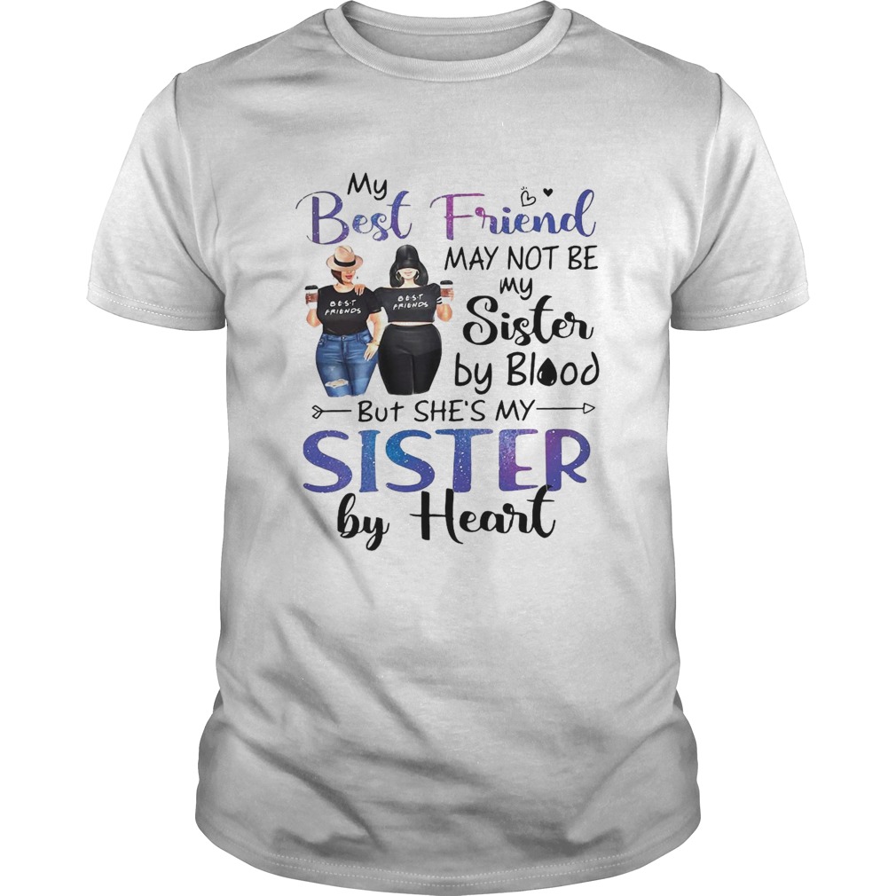 My Best Friend May Not Be My Sister By Blood But Shes My Sister By Heart shirt