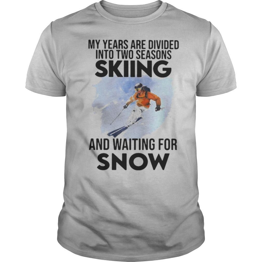 My Years Are Divided Into Two Seasons Skiing And Waiting For Snow shirt