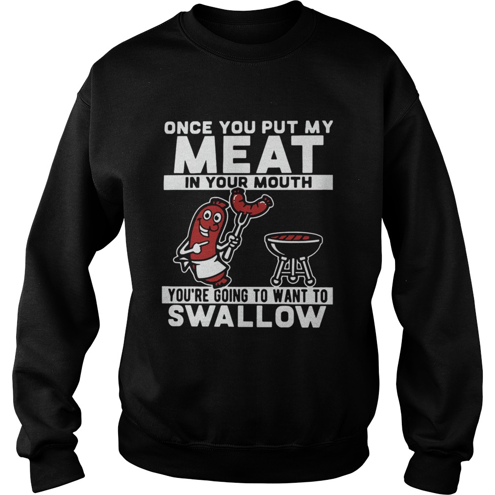 Once You Put My Meat In Your Mouth Youre Going To Want To Swallow Sweatshirt