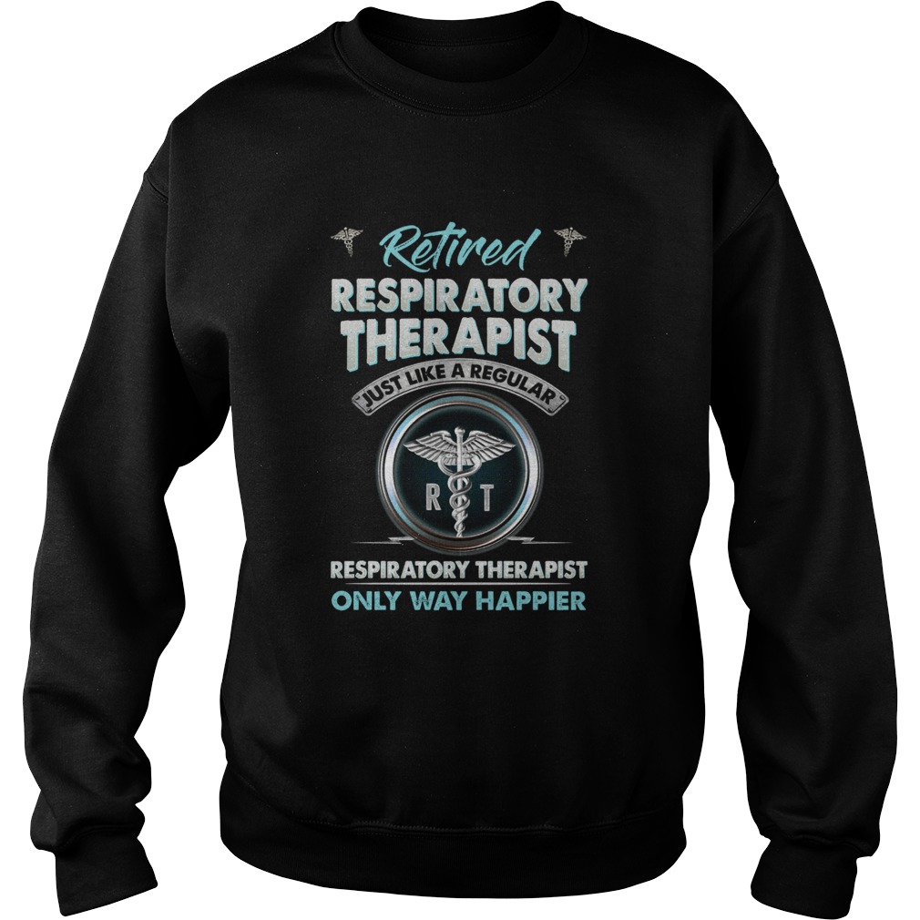 Retired Respiratory Therapist Just Like A Regular Respiratory Therapist Only Way Happier  Sweatshirt