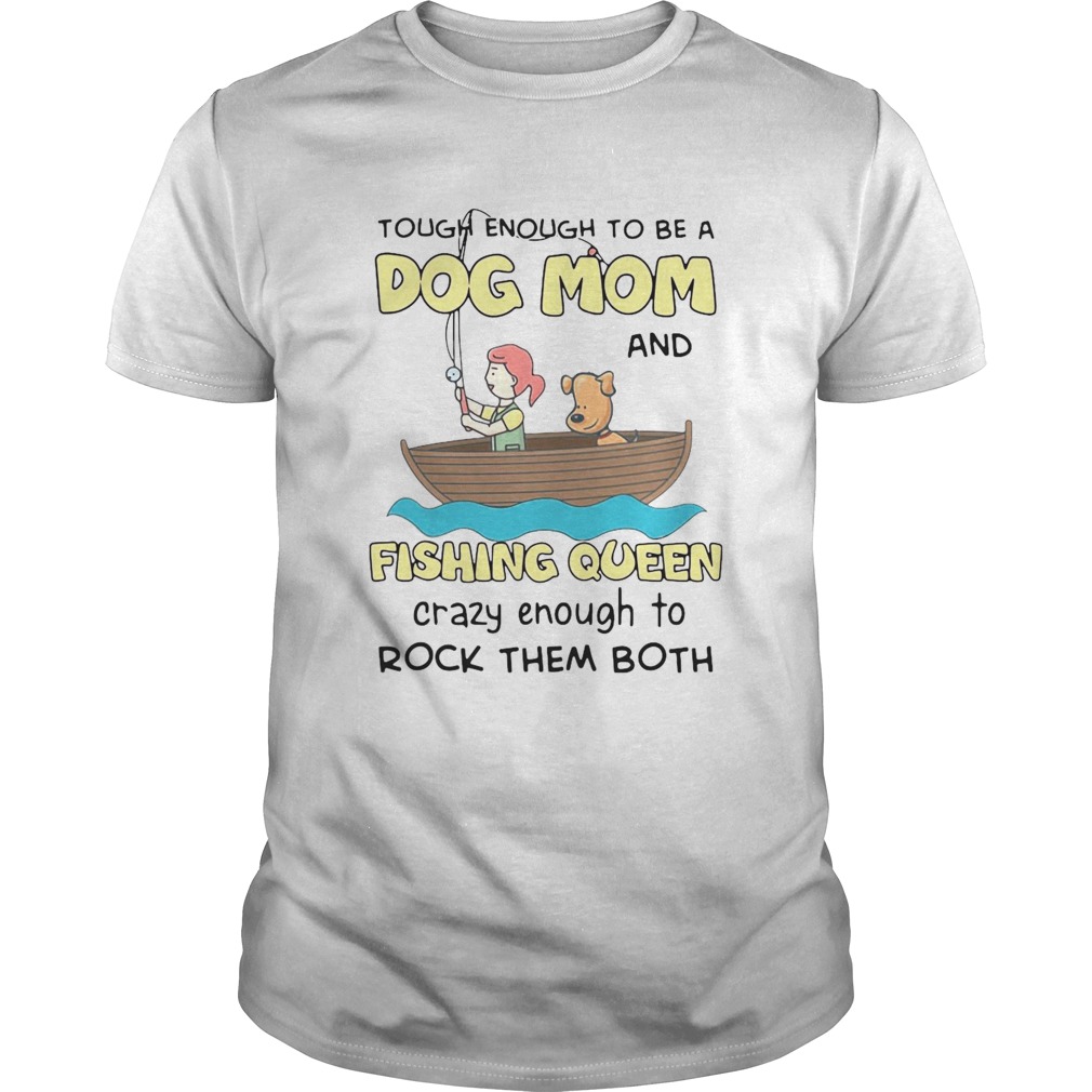 Rowing Tough Enough To Be A Dog Mom And Fishing Queen Crazy Enough To Rock Them Both shirt