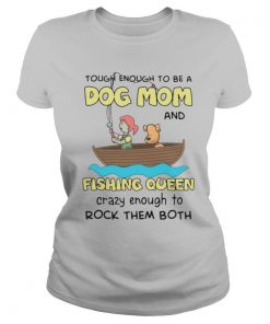 Rowing Tough Enough To Be A Dog Mom And Fishing Queen Crazy Enough To Rock Them Both shirt