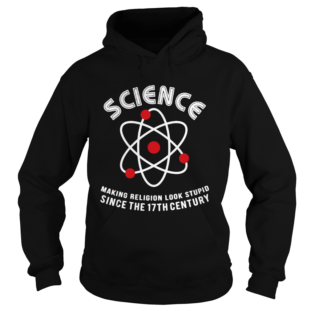 Science Making Religion Look Stupid Since The 17th Century  Hoodie