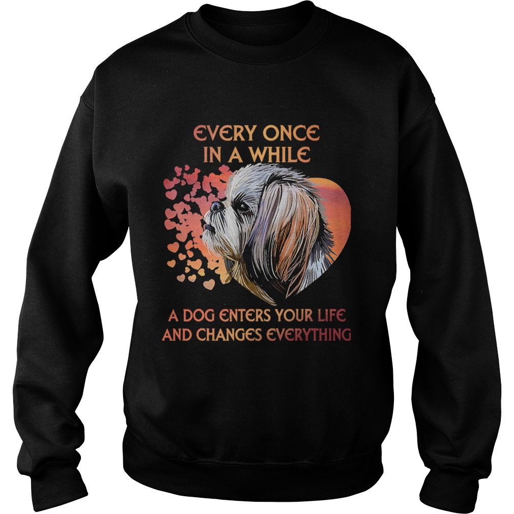 Shih Tzu Every Once In A While A Dog Enters Your Life And Changes Everything  Sweatshirt