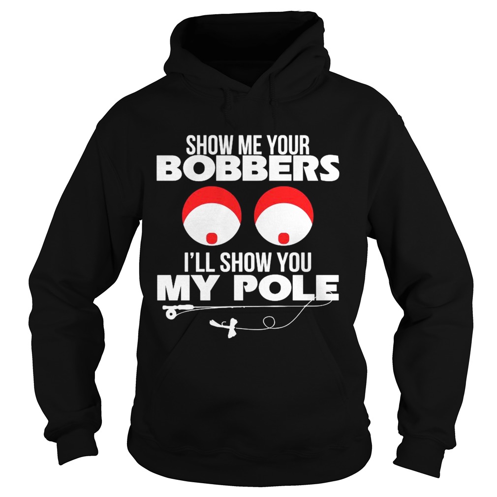 Show Me Your Bobbers Ill Show You My Pole Hoodie