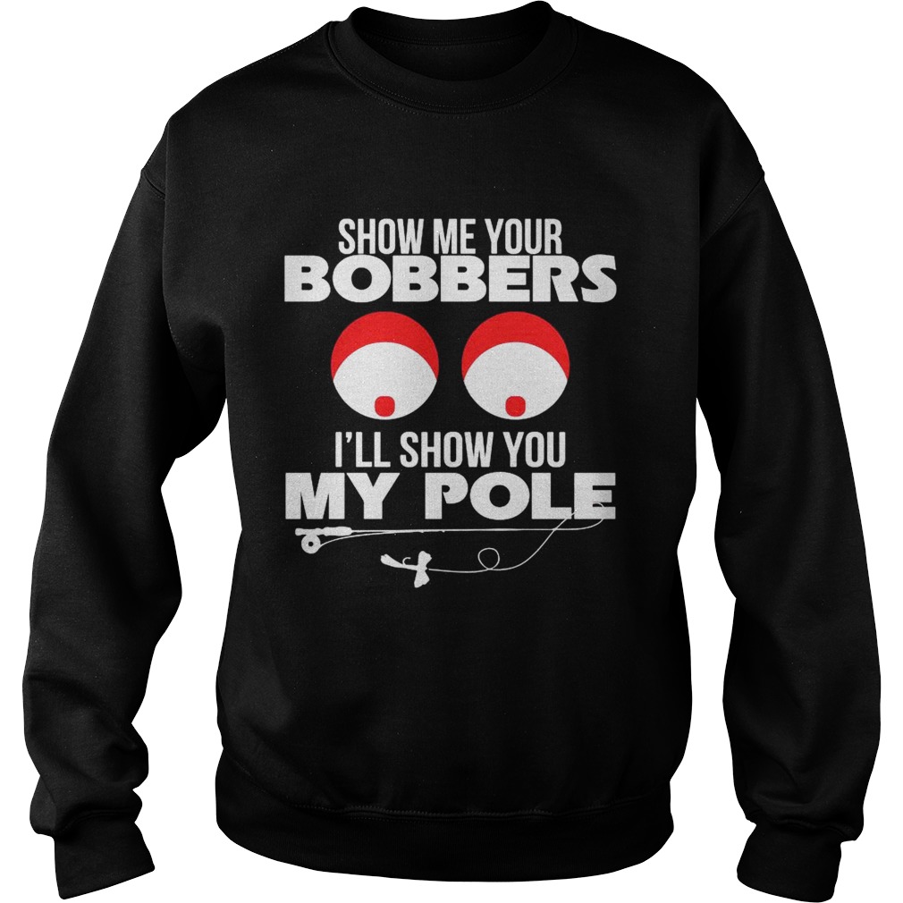 Show Me Your Bobbers Ill Show You My Pole Sweatshirt