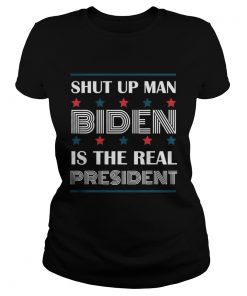 Shut Up Man Biden Is The Real President  Classic Ladies