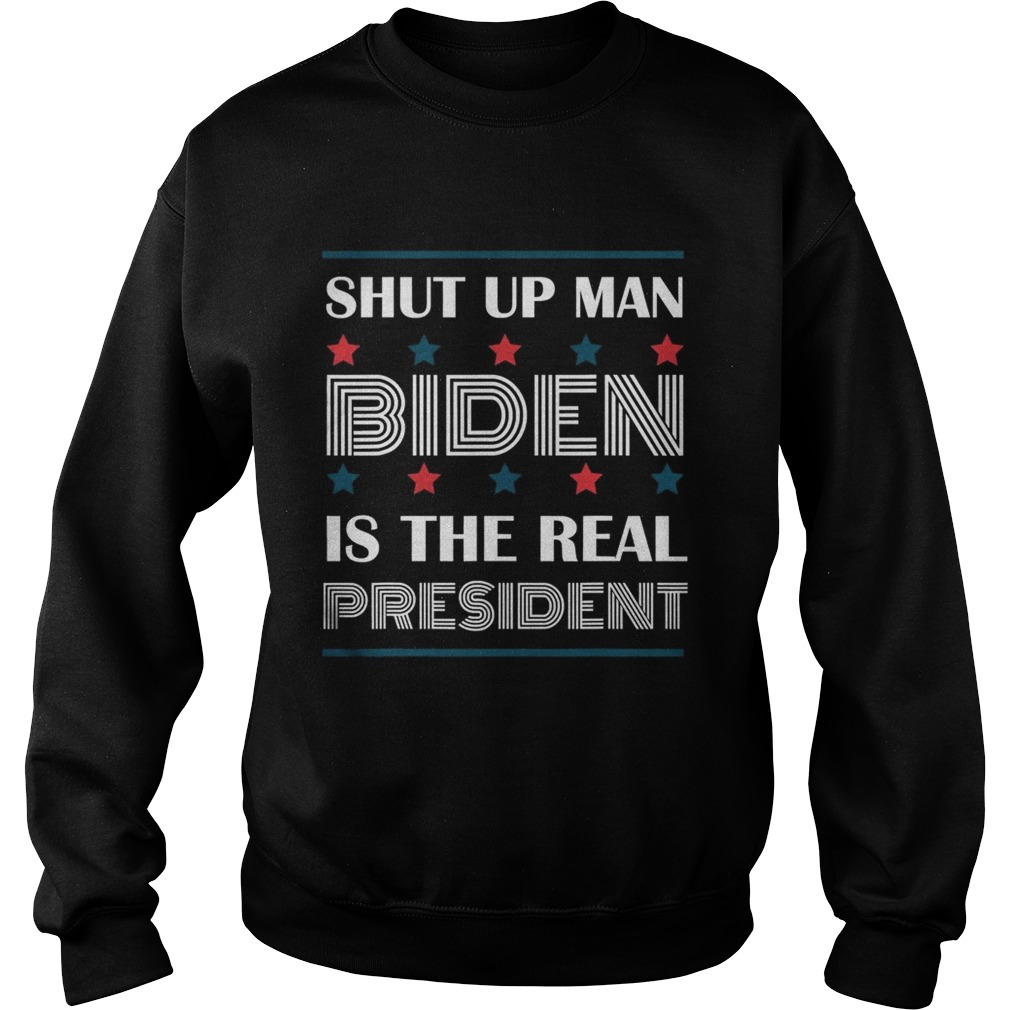 Shut Up Man Biden Is The Real President Sweatshirt