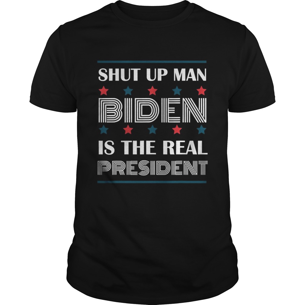 Shut Up Man Biden Is The Real President shirt