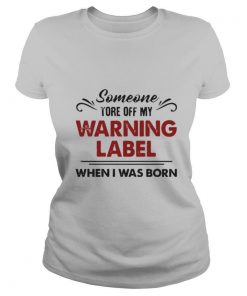 Someone Tore Off My Warning Label When I Was Born shirt