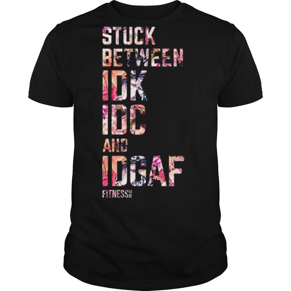 Stuck Between IDK IDC And IDGAF shirt