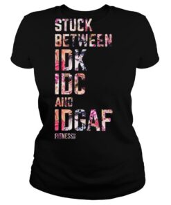 Stuck Between IDK IDC And IDGAF shirt