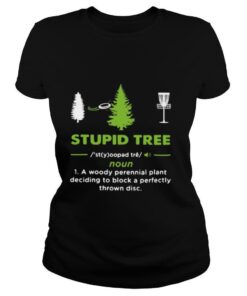 Stupid Tree A Woody Perennial Plant Deciding To Block A Perfectly Thrown Disc shirt