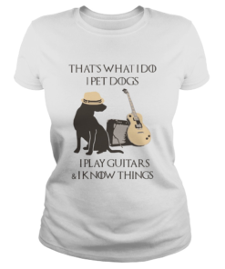 Thats What I Do I Pet Dogs I Play Guitars And I Know Things  Classic Ladies