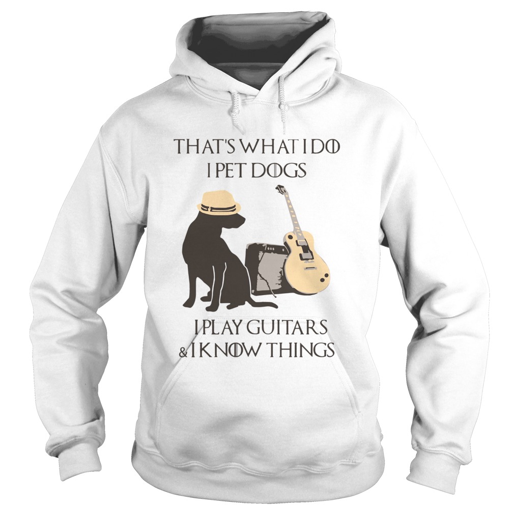 Thats What I Do I Pet Dogs I Play Guitars And I Know Things  Hoodie