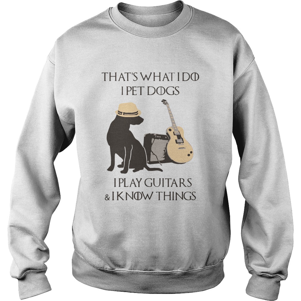 Thats What I Do I Pet Dogs I Play Guitars And I Know Things  Sweatshirt