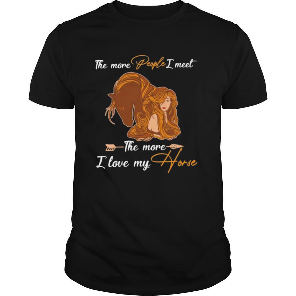 The More People I Meet The More I Love My Horse shirt