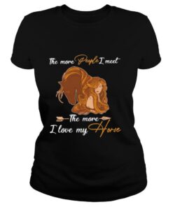 The More People I Meet The More I Love My Horse shirt