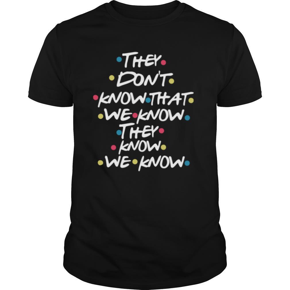 They Don't Know That We Know They Know We Know shirt