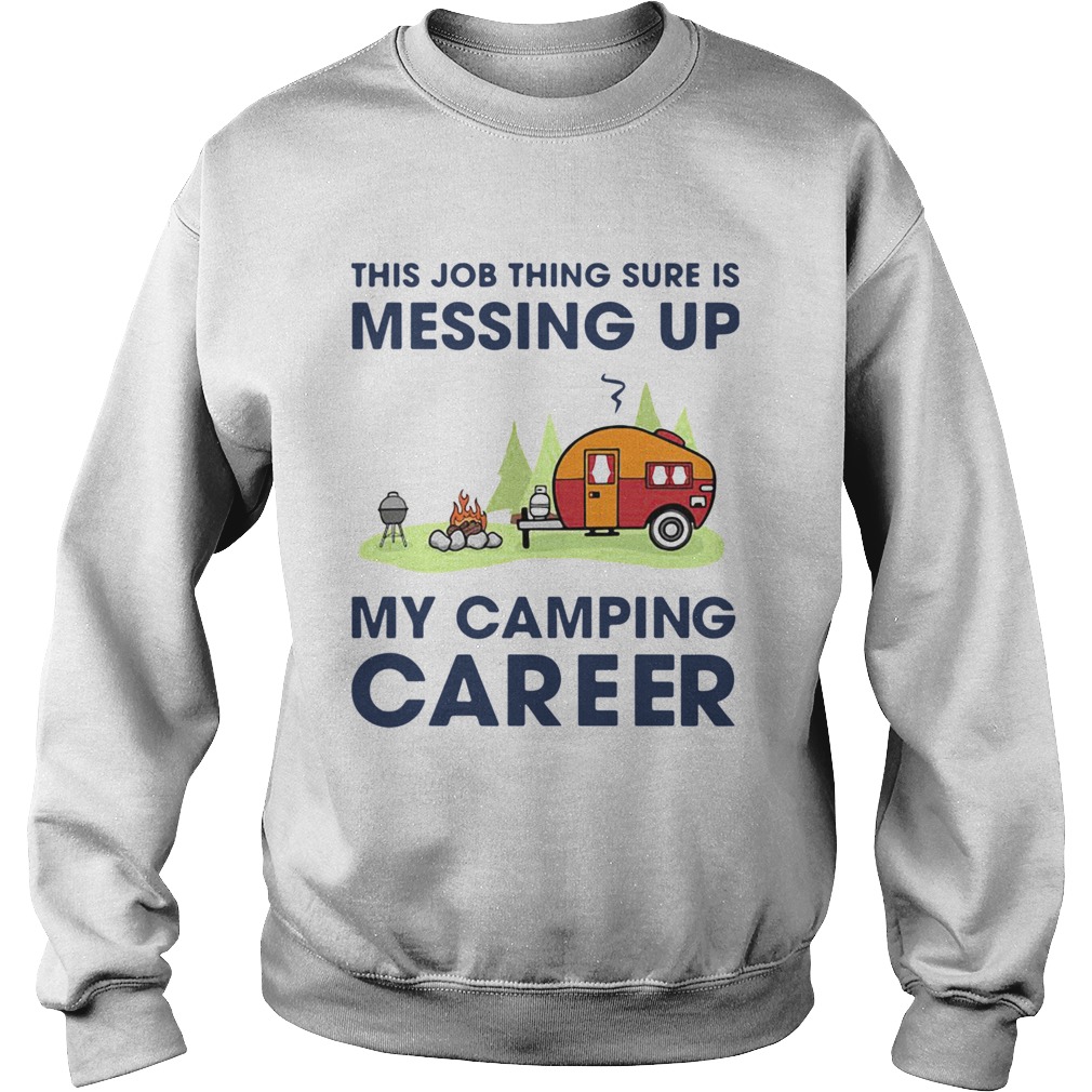 This Job Thing Sure Is Messing Up My Camping Career Sweatshirt