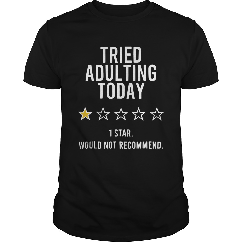 Tried Adulting Today 1 Star Would Not Recommend shirt