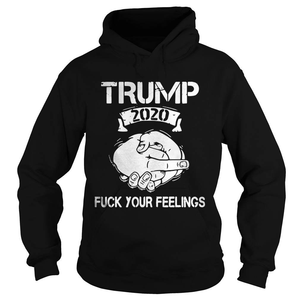 Trump 2020 Fuck Your Feelings Hoodie