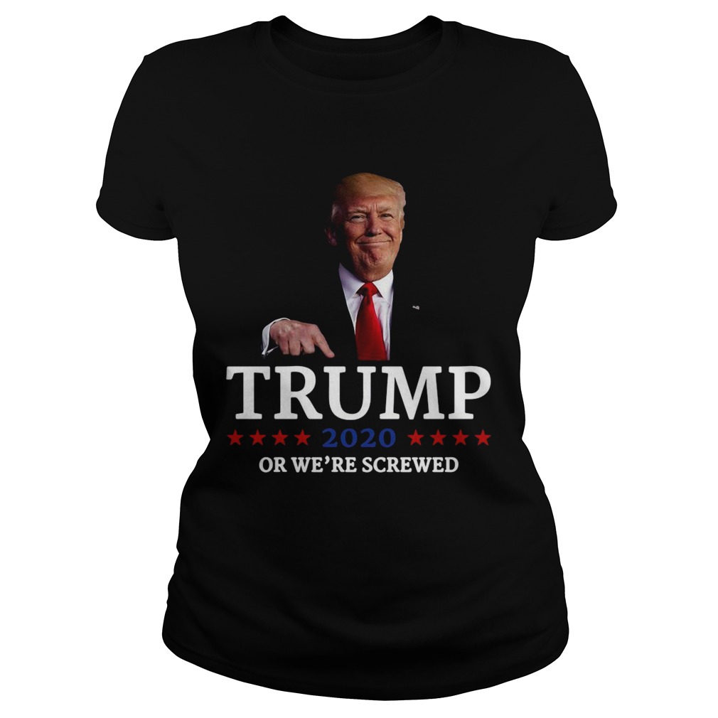 Trump 2020 Or Were Screwed Shirt Classic Ladies