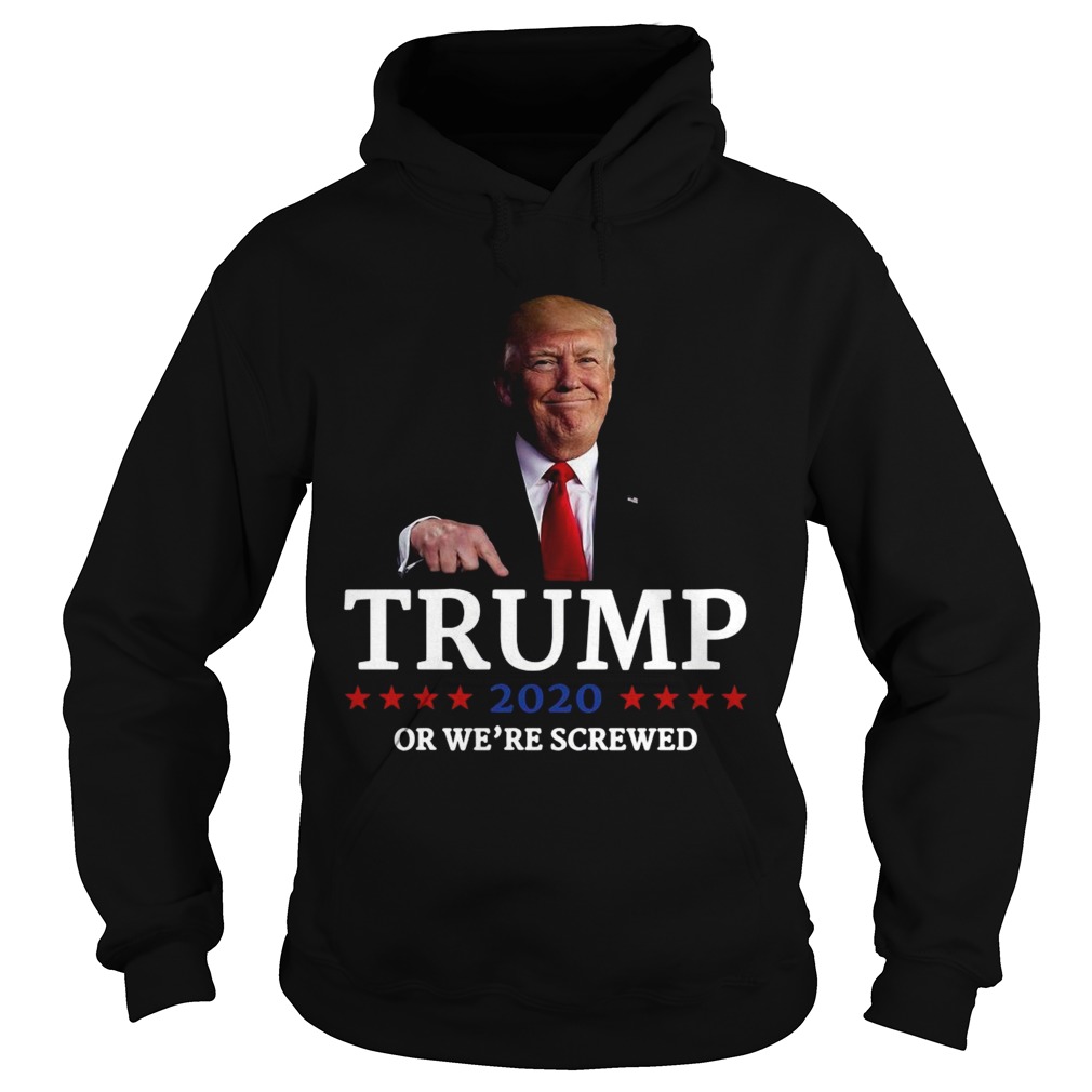 Trump 2020 Or Were Screwed Shirt Hoodie