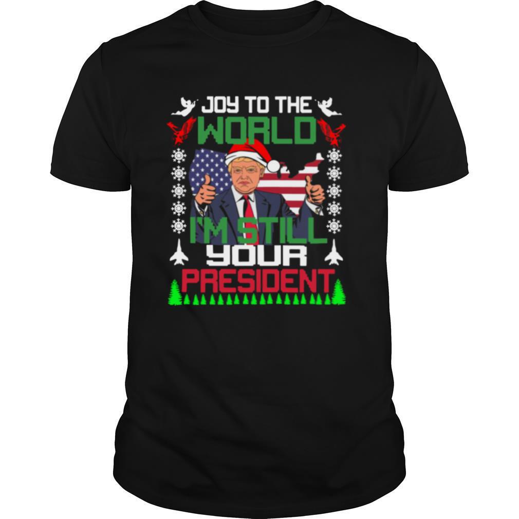 Trump Joy To The World I’m Still Your President Ugly Christmas shirt