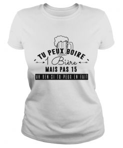 Tu Peux Boire 1 Biere Mais Pas 15 Ah Ben Si Tu Peux En Fait  Classic Ladies