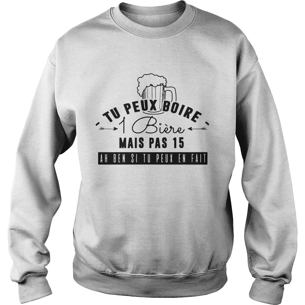 Tu Peux Boire 1 Biere Mais Pas 15 Ah Ben Si Tu Peux En Fait Sweatshirt