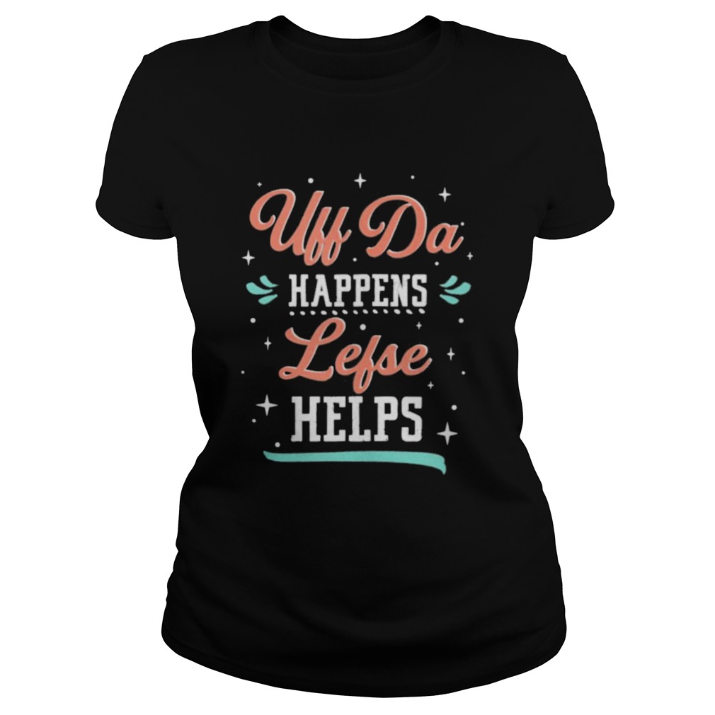 Uff Da Happens Lefse Helps Norwegian Life Happens Classic Ladies