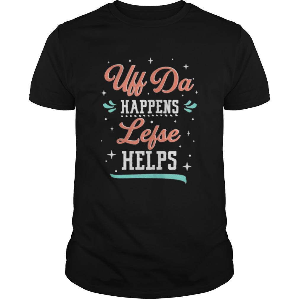 Uff Da Happens Lefse Helps Norwegian Life Happens shirt