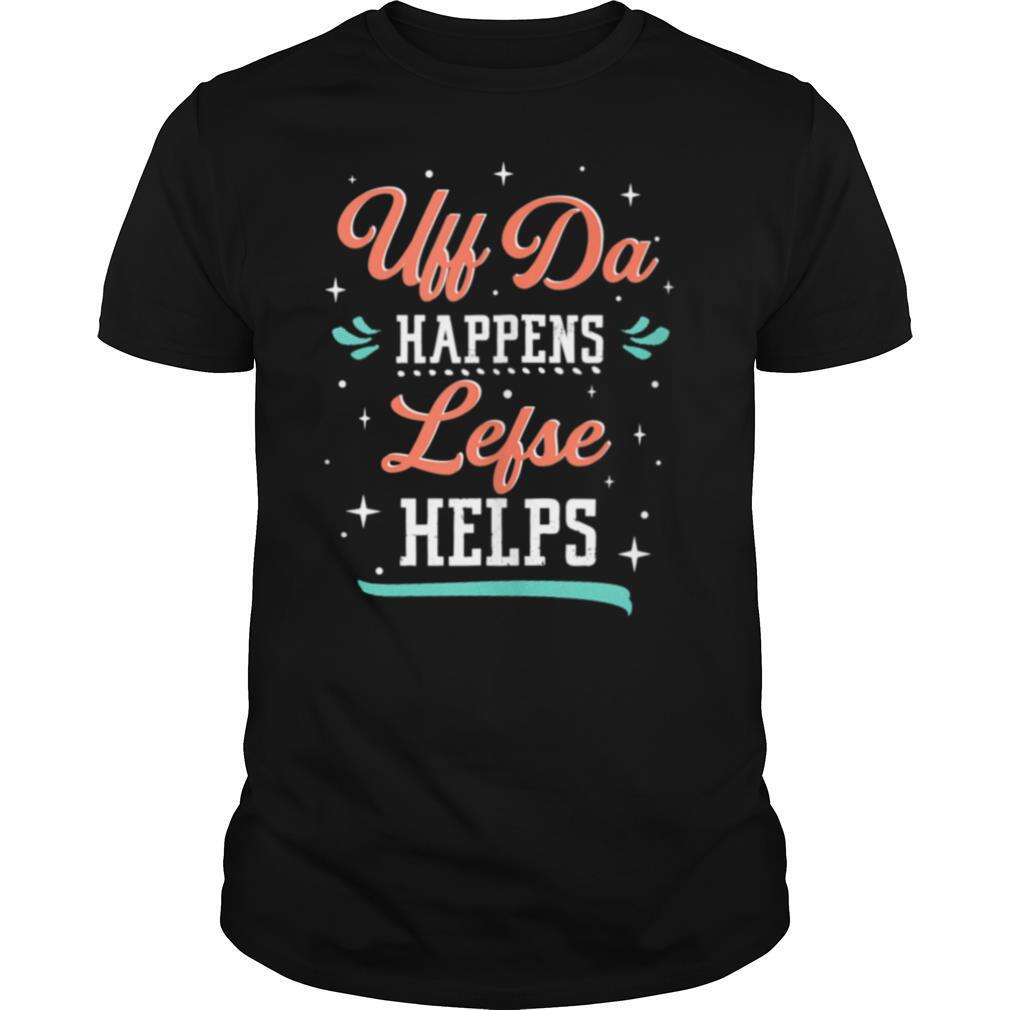 Uff Da Happens Lefse Helps Norwegian Life Happens shirt