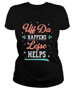 Uff Da Happens Lefse Helps Norwegian Life Happens shirt