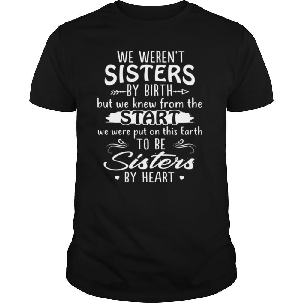 We Weren’t Sisters By Birth But We Knew From The Start Sisters By Heart shirt