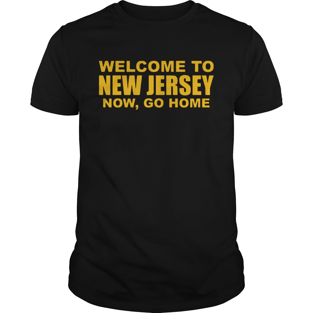 Welcome To New Jersey Now Go Home shirt