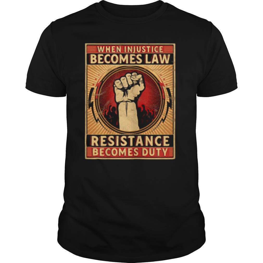 When Injustice Becomes Law Resistance Becomes Duty shirt