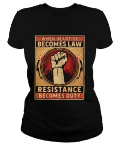 When Injustice Becomes Law Resistance Becomes Duty shirt