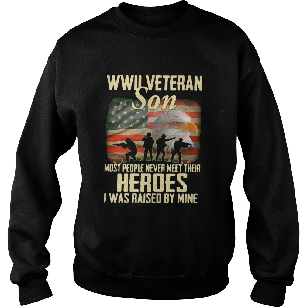 Wwii Veteran Son Most People Never Meet Their Heroes I Was Raised By Mine Sweatshirt