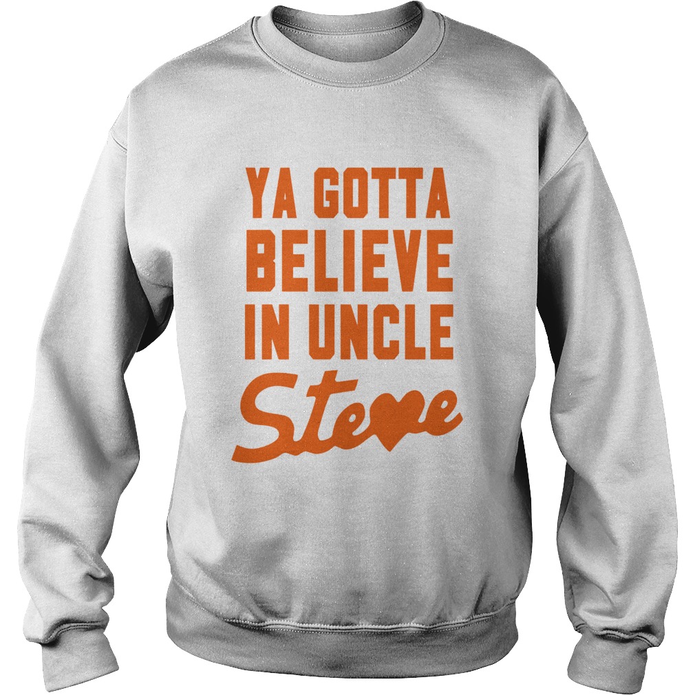 Ya Gotta Believe In Uncle Steve Sweatshirt