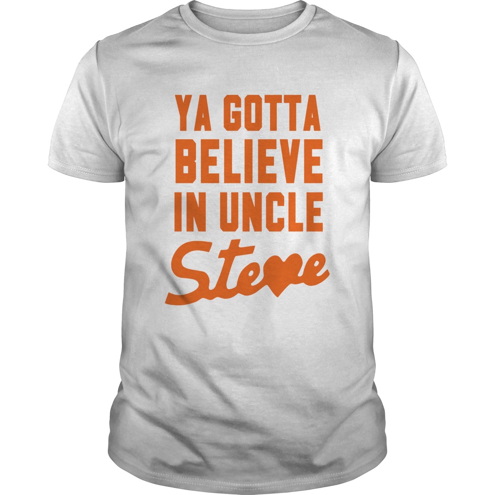 Ya Gotta Believe In Uncle Steve shirt