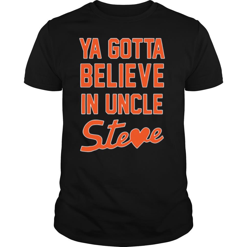 Ya Gotta Believe In Uncle Steve shirt